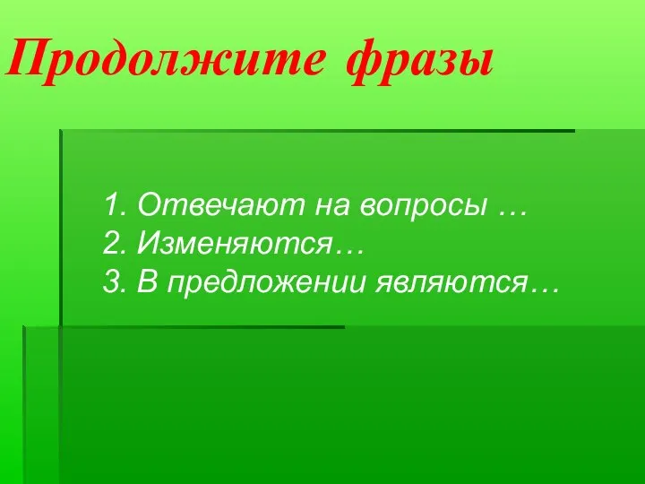 Продолжите фразы Отвечают на вопросы … Изменяются… В предложении являются…