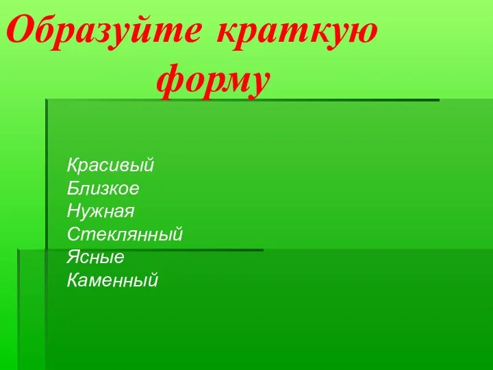 Образуйте краткую форму Красивый Близкое Нужная Стеклянный Ясные Каменный