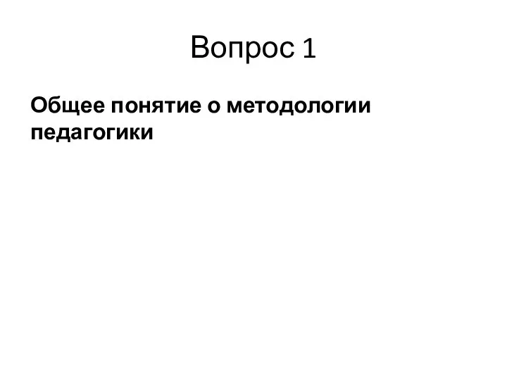 Вопрос 1 Общее понятие о методологии педагогики