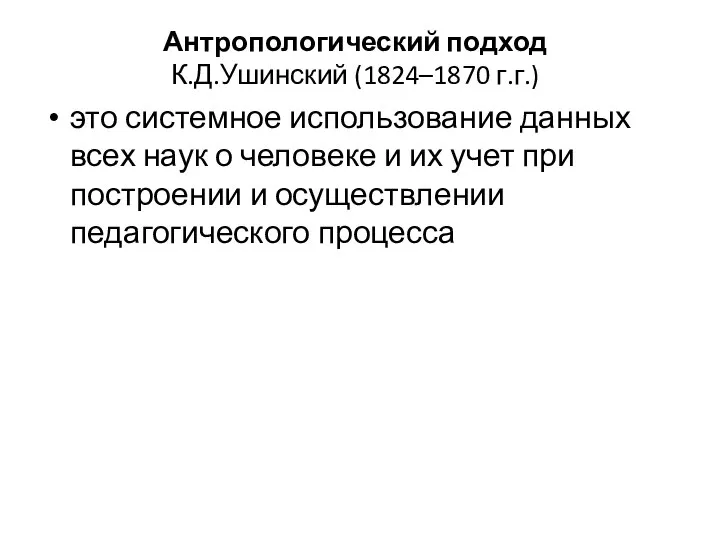 Антропологический подход К.Д.Ушинский (1824–1870 г.г.) это системное использование данных всех наук