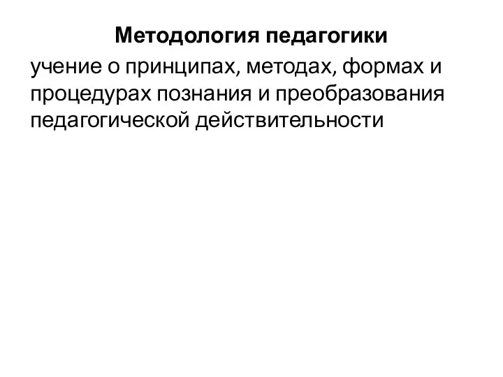 Методология педагогики учение о принципах, методах, формах и процедурах познания и преобразования педагогической действительности