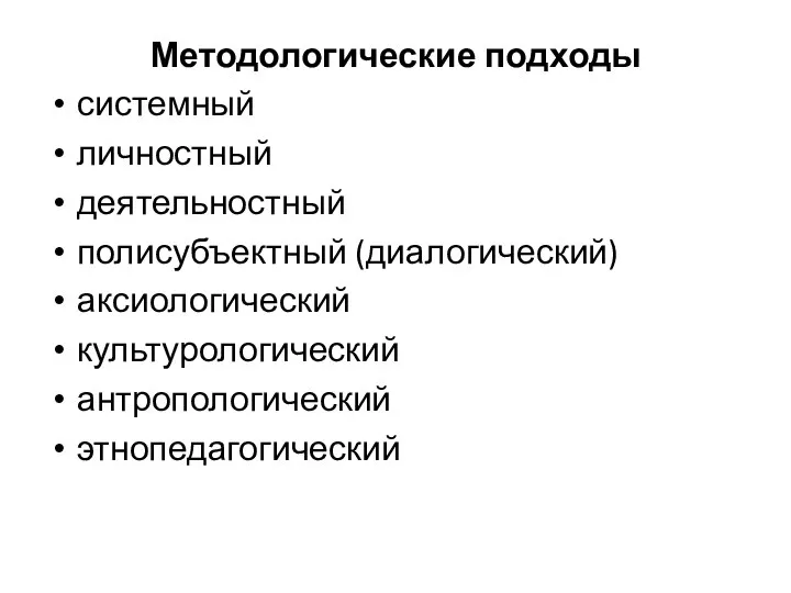 Методологические подходы системный личностный деятельностный полисубъектный (диалогический) аксиологический культурологический антропологический этнопедагогический