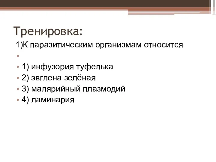 Тренировка: 1)К паразитическим организмам относится 1) инфузория туфелька 2) эвглена зелёная 3) малярийный плазмодий 4) ламинария