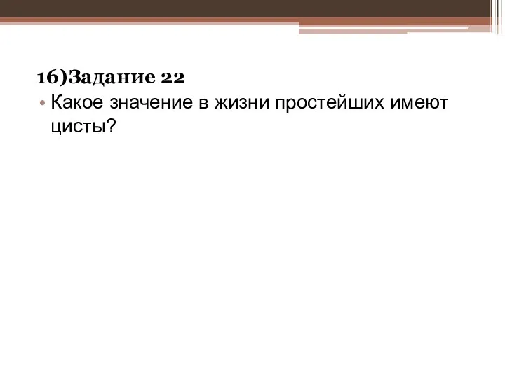 16)Задание 22 Какое значение в жизни простейших имеют цисты?