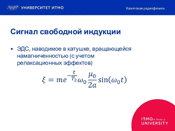 Сигнал свободной индукции Квантовая радиофизика ЭДС, наводимое в катушке, вращающейся намагниченностью (с учетом релаксационных эффектов)