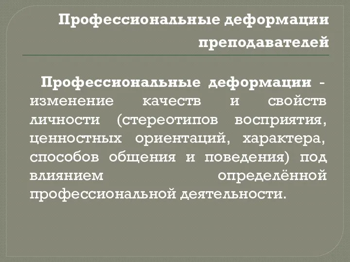 Профессиональные деформации преподавателей Профессиональные деформации - изменение качеств и свойств личности