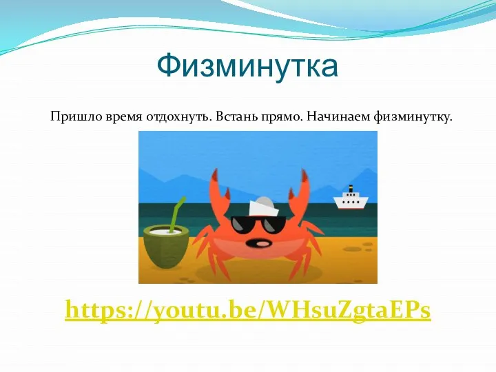 Физминутка Пришло время отдохнуть. Встань прямо. Начинаем физминутку. https://youtu.be/WHsuZgtaEPs