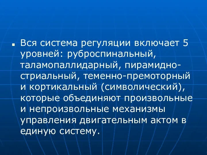 Вся система регуляции включает 5 уровней: руброспинальный, таламопаллидарный, пирамидно-стриальный, теменно-премоторный и