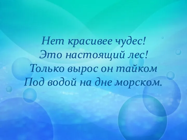 Нет красивее чудес! Это настоящий лес! Только вырос он тайком Под водой на дне морском.