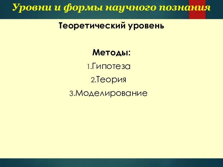 Уровни и формы научного познания Теоретический уровень Методы: Гипотеза Теория Моделирование