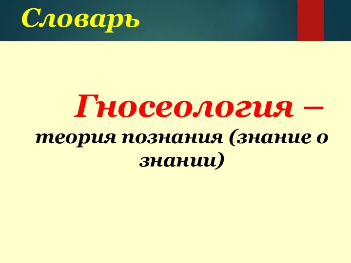 Словарь Гносеология –теория познания (знание о знании)