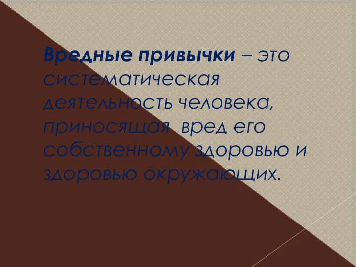 Вредные привычки – это систематическая деятельность человека, приносящая вред его собственному здоровью и здоровью окружающих.