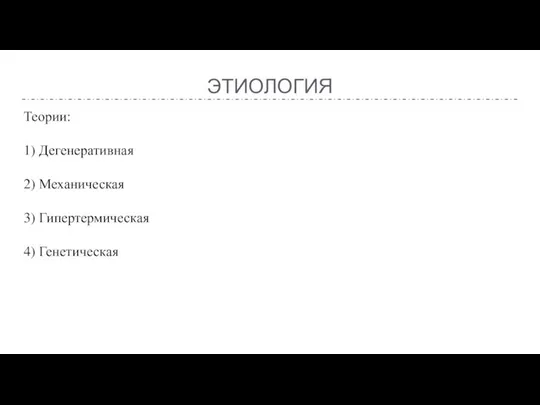 ЭТИОЛОГИЯ Теории: 1) Дегенеративная 2) Механическая 3) Гипертермическая 4) Генетическая