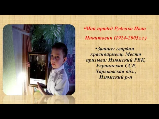 Мой прадед Руденко Иван Никитович (1924-2005г.г.) Звание: гвардии красноармеец. Место призыва: