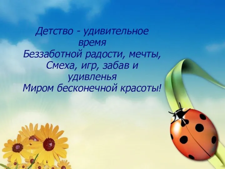 Детство - удивительное время Беззаботной радости, мечты, Смеха, игр, забав и удивленья Миром бесконечной красоты!