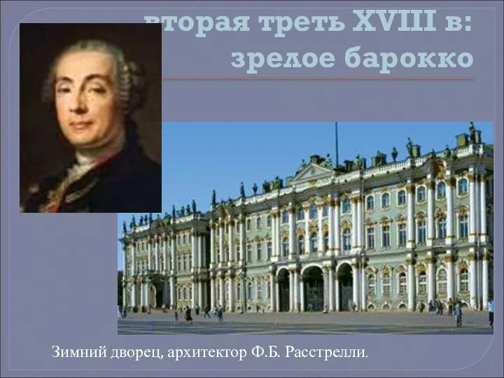 вторая треть XVIII в: зрелое барокко Зимний дворец, архитектор Ф.Б. Расстрелли.