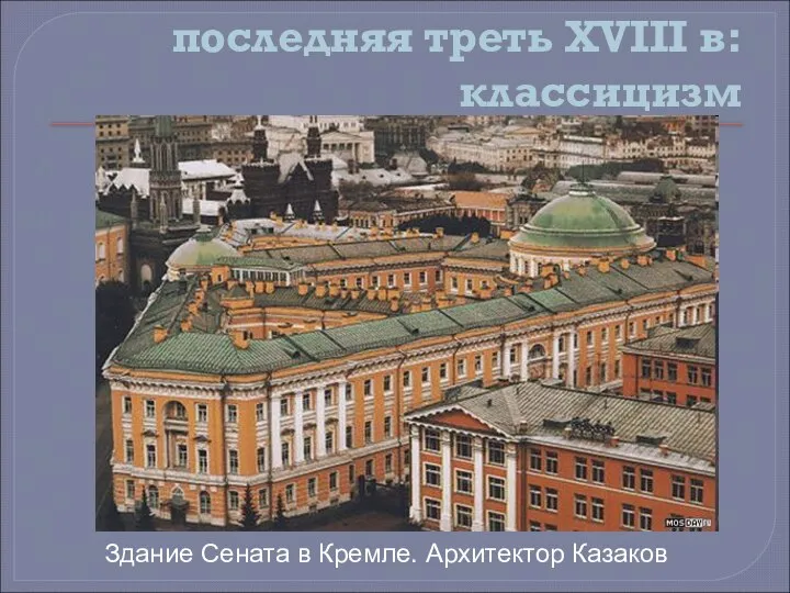 последняя треть XVIII в: классицизм Здание Сената в Кремле. Архитектор Казаков