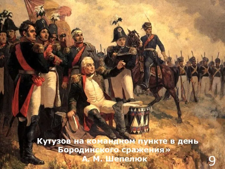 9 «Кутузов на командном пункте в день Бородинского сражения» А. М. Шепелюк