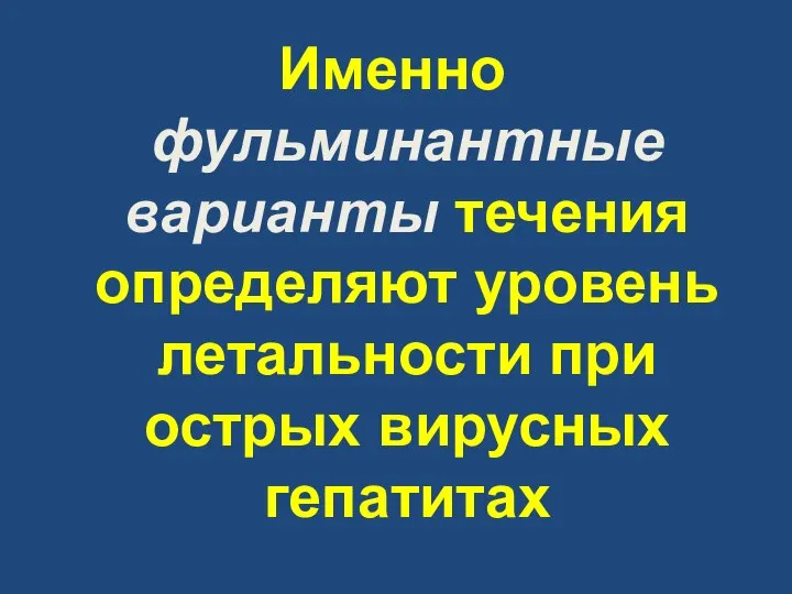 Именно фульминантные варианты течения определяют уровень летальности при острых вирусных гепатитах