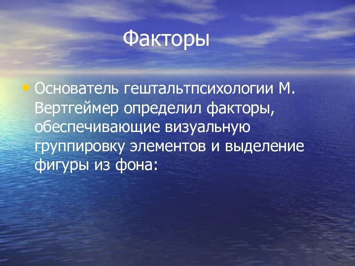 Факторы Основатель гештальтпсихологии М. Вертгеймер определил факторы, обеспечивающие визуальную группировку элементов и выделение фигуры из фона: