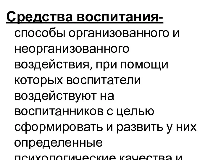 Средства воспитания- способы организованного и неорганизованного воздействия, при помощи которых воспитатели