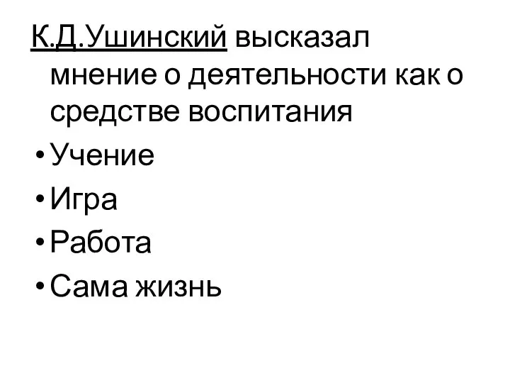 К.Д.Ушинский высказал мнение о деятельности как о средстве воспитания Учение Игра Работа Сама жизнь