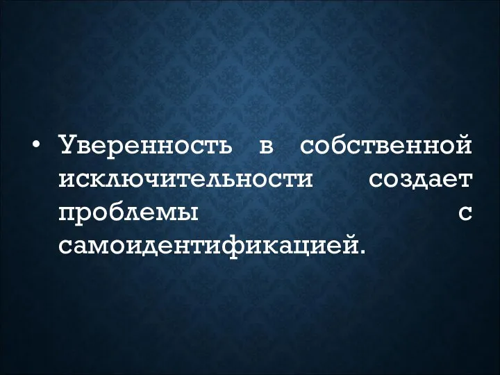 Уверенность в собственной исключительности создает проблемы с самоидентификацией.