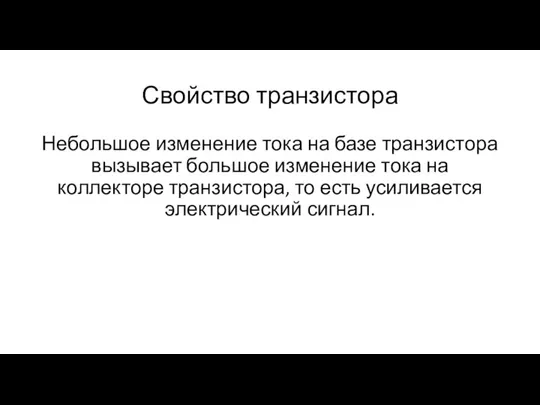 Свойство транзистора Небольшое изменение тока на базе транзистора вызывает большое изменение