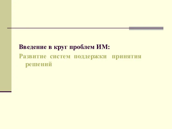 Введение в круг проблем ИМ: Развитие систем поддержки принятия решений