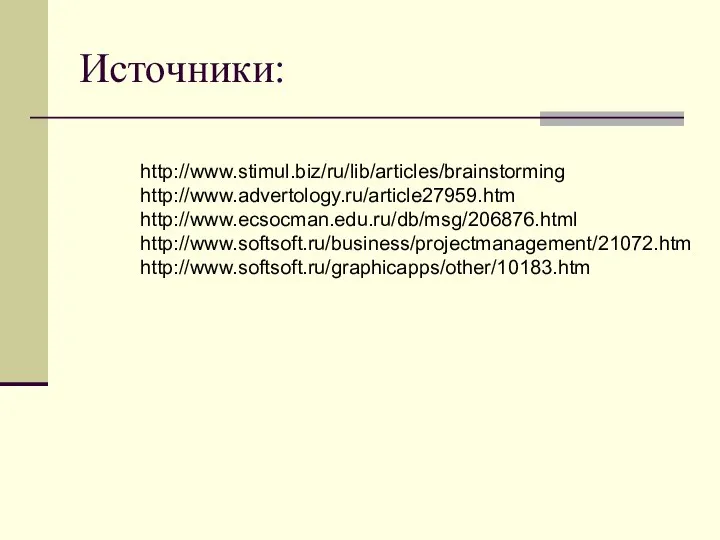 Источники: http://www.stimul.biz/ru/lib/articles/brainstorming http://www.advertology.ru/article27959.htm http://www.ecsocman.edu.ru/db/msg/206876.html http://www.softsoft.ru/business/projectmanagement/21072.htm http://www.softsoft.ru/graphicapps/other/10183.htm