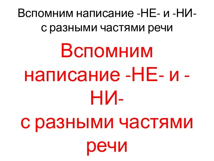 Вспомним написание -НЕ- и -НИ- с разными частями речи Вспомним написание