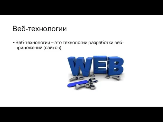 Веб-технологии Веб-технологии – это технологии разработки веб-приложений (сайтов)