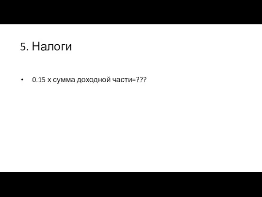 5. Налоги 0.15 х сумма доходной части=???