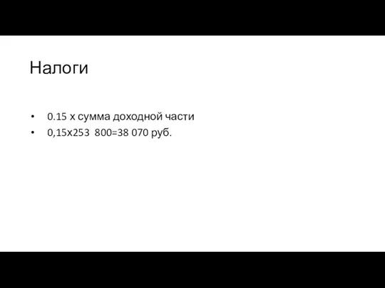 Налоги 0.15 х сумма доходной части 0,15х253 800=38 070 руб.