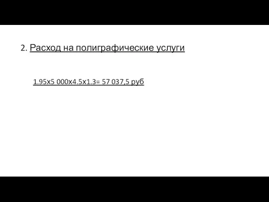 2. Расход на полиграфические услуги 1.95х5 000х4.5х1.3= 57 037,5 руб