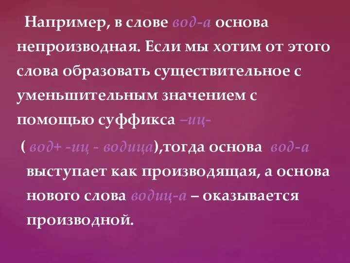 Например, в слове вод-а основа непроизводная. Если мы хотим от этого