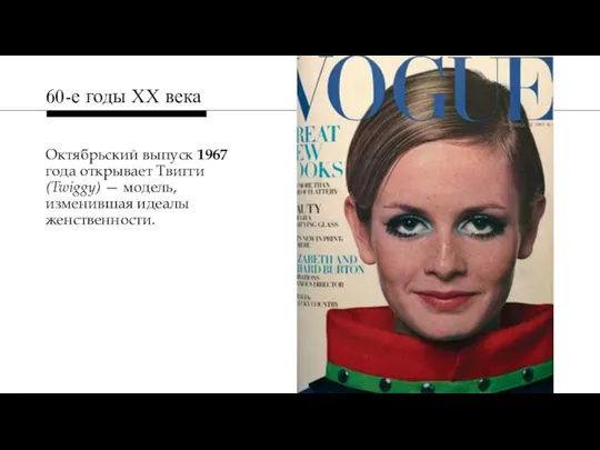 Октябрьский выпуск 1967 года открывает Твигги (Twiggy) — модель, изменившая идеалы женственности. 60-е годы ХХ века