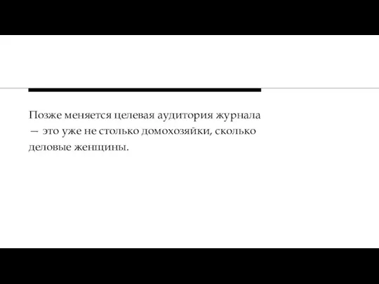 Позже меняется целевая аудитория журнала — это уже не столько домохозяйки, сколько деловые женщины.