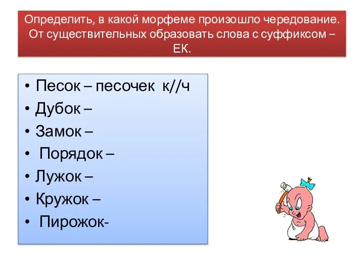 Определить, в какой морфеме произошло чередование. От существительных образовать слова с