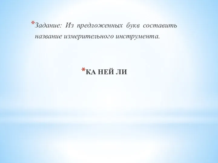 Задание: Из предложенных букв составить название измерительного инструмента. КА НЕЙ ЛИ