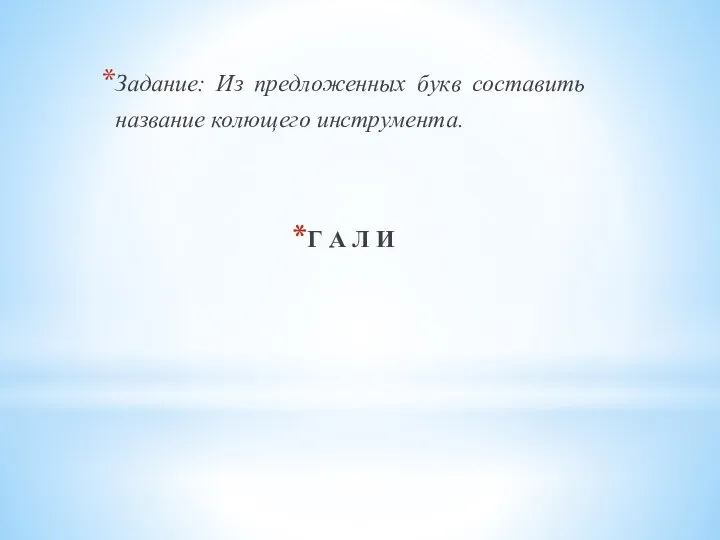 Задание: Из предложенных букв составить название колющего инструмента. Г А Л И