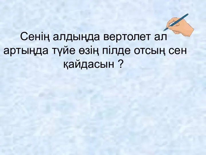 Сенің алдыңда вертолет ал артыңда түйе өзің пілде отсың сен қайдасын ?