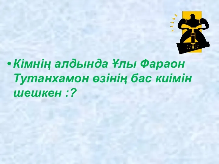 Кімнің алдында Ұлы Фараон Тутанхамон өзінің бас киімін шешкен :?