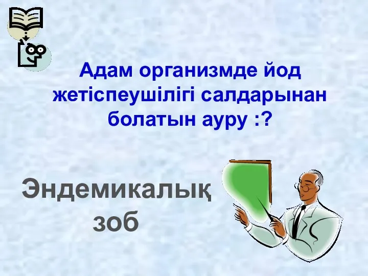 Адам организмде йод жетіспеушілігі салдарынан болатын ауру :? Эндемикалық зоб