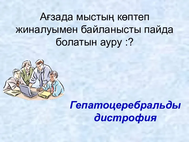 Ағзада мыстың көптеп жиналуымен байланысты пайда болатын ауру :? Гепатоцеребральды дистрофия