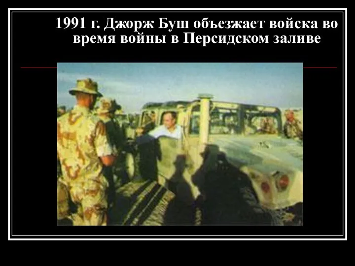 1991 г. Джорж Буш объезжает войска во время войны в Персидском заливе