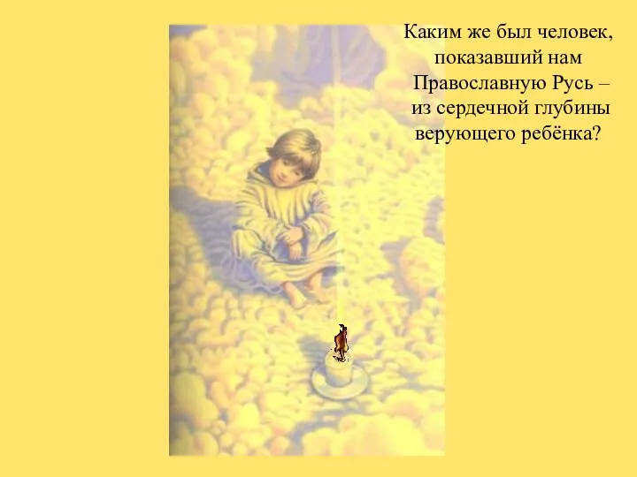 Каким же был человек, показавший нам Православную Русь – из сердечной глубины верующего ребёнка?