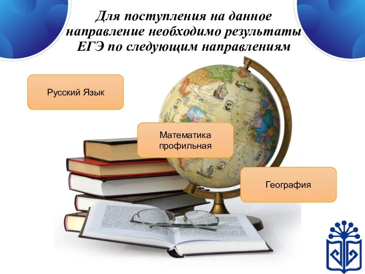 Для поступления на данное направление необходимо результаты ЕГЭ по следующим направлениям Русский Язык Математика профильная География