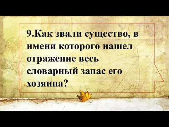 9.Как звали существо, в имени которого нашел отражение весь словарный запас его хозяина?