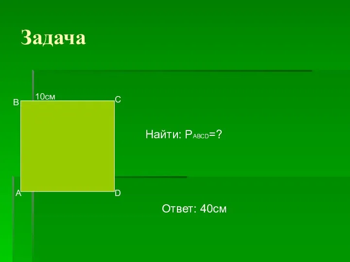 Задача 10см А В С D Найти: РАВСD=? Ответ: 40см